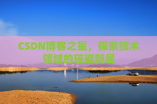 CSDN博客之星，探索技术领域的璀璨新星